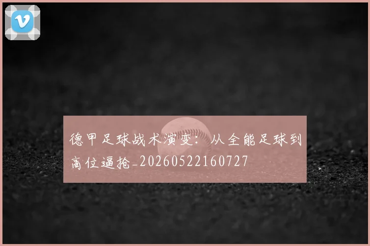 德甲足球战术演变：从全能足球到高位逼抢_20260522160727